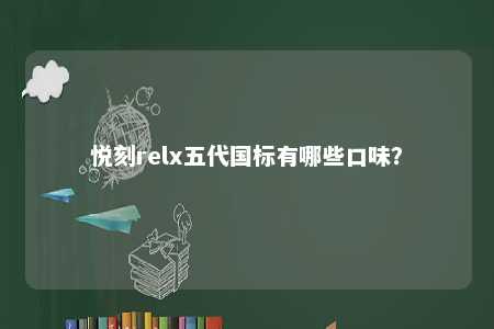 悦刻relx五代国标有哪些口味？ 